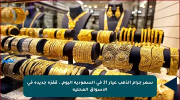 سعر جرام الذهب عيار 21 في السعودية اليوم.. قفزة جديدة في الأسواق المحلية